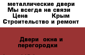 металлические двери Мы всегда на связи › Цена ­ 9 900 - Крым Строительство и ремонт » Двери, окна и перегородки   